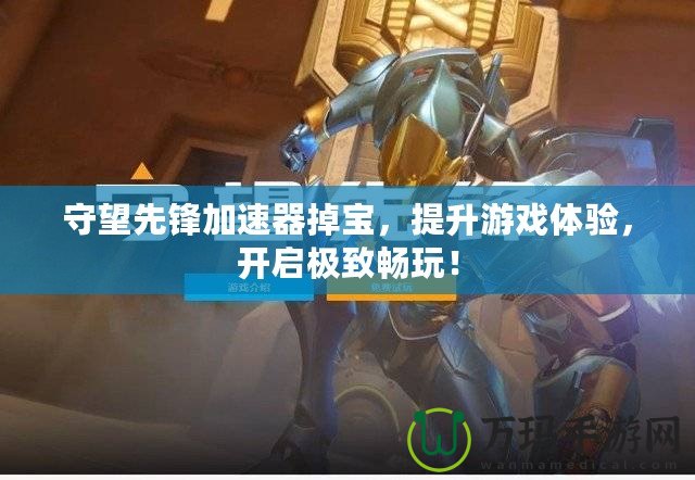守望先鋒加速器掉寶，提升游戲體驗，開啟極致暢玩！