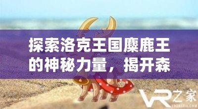 探索洛克王國(guó)麋鹿王的神秘力量，揭開(kāi)森林王者的傳奇面紗