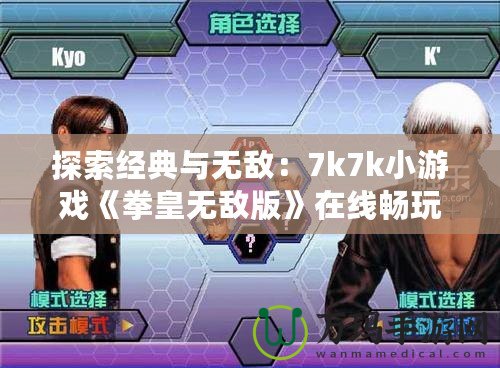 探索經典與無敵：7k7k小游戲《拳皇無敵版》在線暢玩
