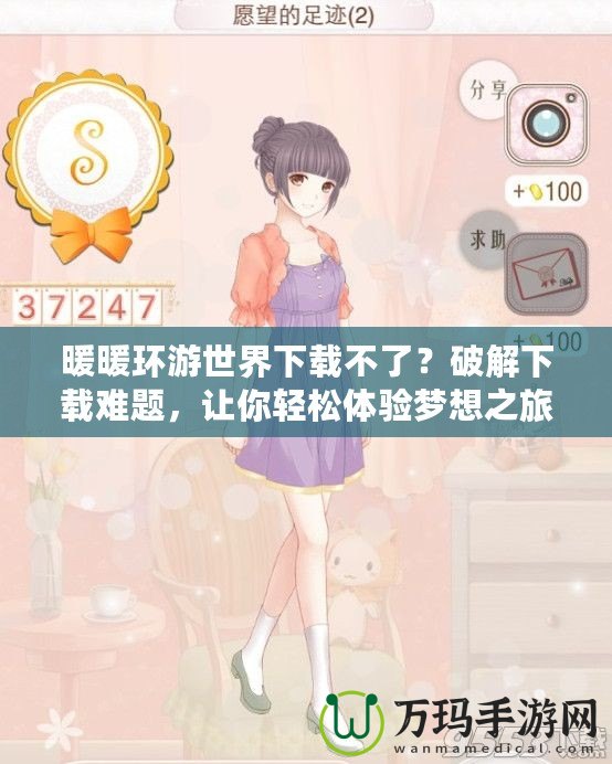 暖暖環游世界下載不了？破解下載難題，讓你輕松體驗夢想之旅！