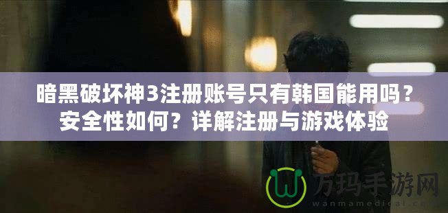 暗黑破壞神3注冊賬號只有韓國能用嗎？安全性如何？詳解注冊與游戲體驗