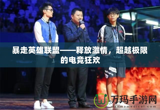 暴走英雄聯盟——釋放激情，超越極限的電競狂歡