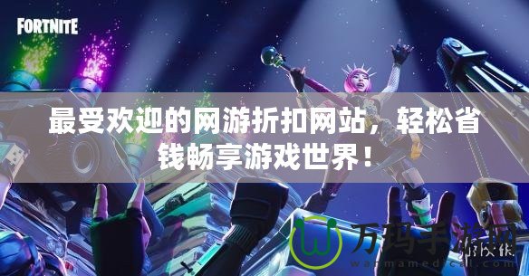 最受歡迎的網(wǎng)游折扣網(wǎng)站，輕松省錢暢享游戲世界！