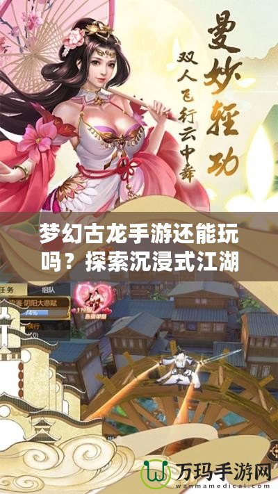 夢(mèng)幻古龍手游還能玩嗎？探索沉浸式江湖世界