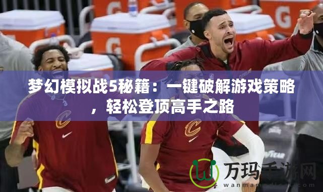 夢幻模擬戰5秘籍：一鍵破解游戲策略，輕松登頂高手之路