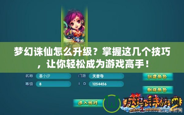 夢幻誅仙怎么升級？掌握這幾個技巧，讓你輕松成為游戲高手！