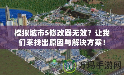 模擬城市5修改器無(wú)效？讓我們來(lái)找出原因與解決方案！