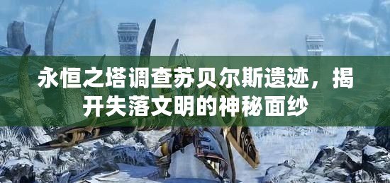 永恒之塔調查蘇貝爾斯遺跡，揭開失落文明的神秘面紗