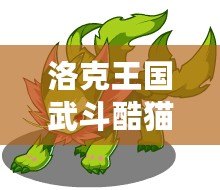 洛克王國武斗酷貓怎么配招？打造無敵戰力攻略！