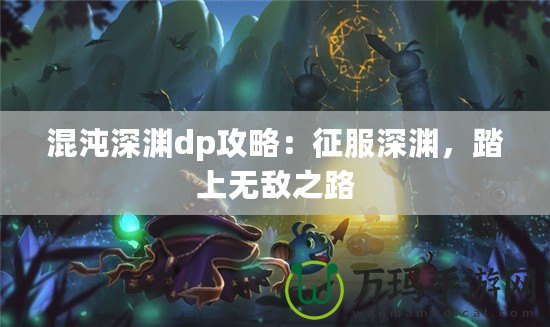 混沌深淵dp攻略：征服深淵，踏上無敵之路