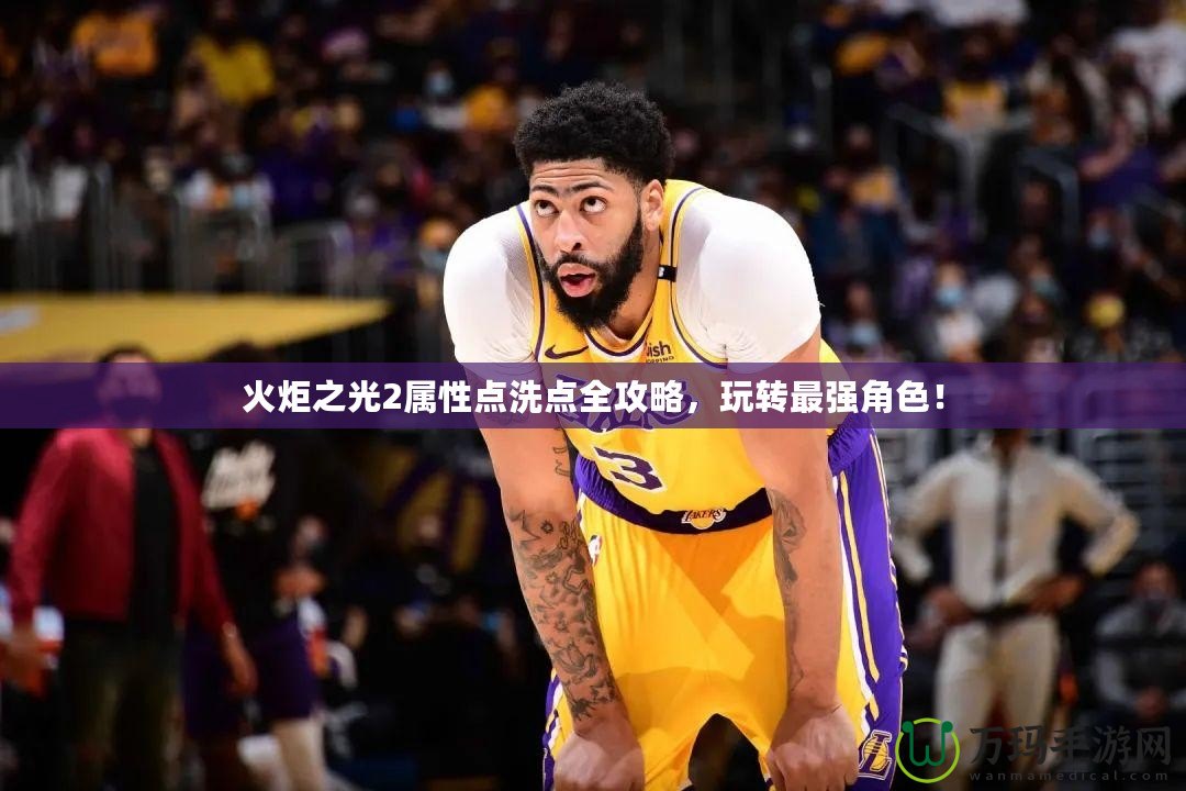 火炬之光2屬性點(diǎn)洗點(diǎn)全攻略，玩轉(zhuǎn)最強(qiáng)角色！