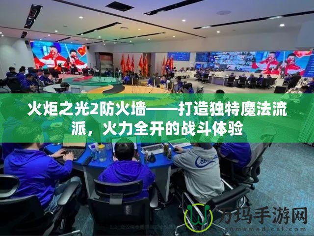 火炬之光2防火墻——打造獨特魔法流派，火力全開的戰(zhàn)斗體驗