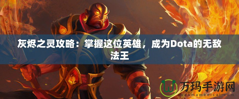 灰燼之靈攻略：掌握這位英雄，成為Dota的無敵法王