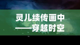 靈兒續傳畫中——穿越時空的藝術之美