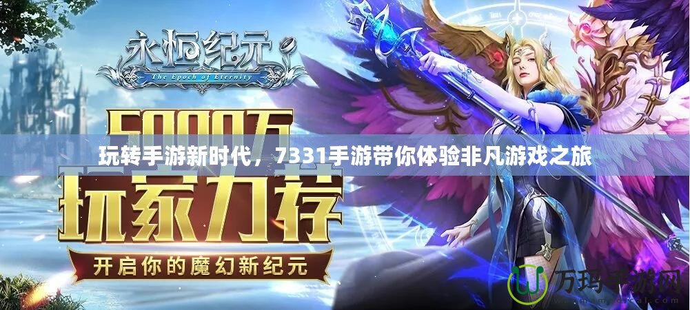 玩轉(zhuǎn)手游新時(shí)代，7331手游帶你體驗(yàn)非凡游戲之旅