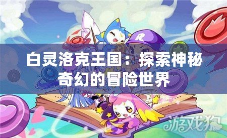 白靈洛克王國：探索神秘奇幻的冒險世界