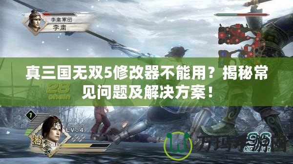 真三國無雙5修改器不能用？揭秘常見問題及解決方案！