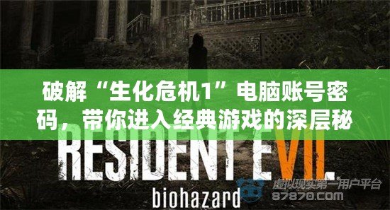 破解“生化危機1”電腦賬號密碼，帶你進入經典游戲的深層秘密！