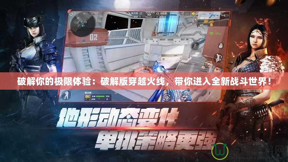 破解你的極限體驗：破解版穿越火線，帶你進入全新戰斗世界！