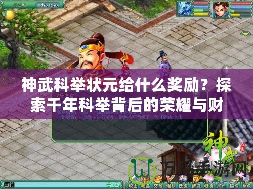神武科舉狀元給什么獎勵？探索千年科舉背后的榮耀與財富