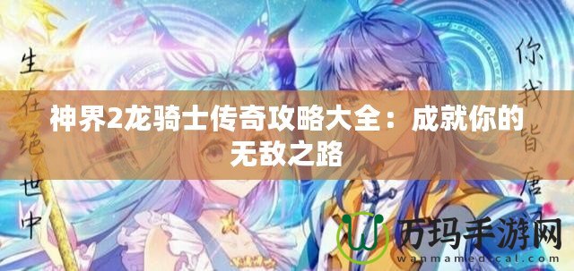 神界2龍騎士傳奇攻略大全：成就你的無(wú)敵之路