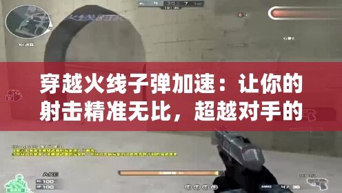 穿越火線子彈加速：讓你的射擊精準(zhǔn)無比，超越對手的秘密武器！