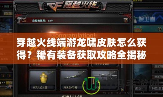 穿越火線端游龍嘯皮膚怎么獲得？稀有裝備獲取攻略全揭秘！