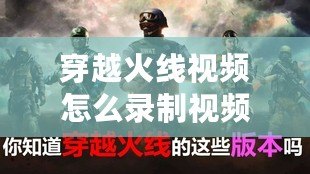 穿越火線視頻怎么錄制視頻？讓你輕松捕捉每一刻精彩！