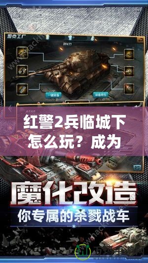 紅警2兵臨城下怎么玩？成為戰場上的指揮官，統領勝利！