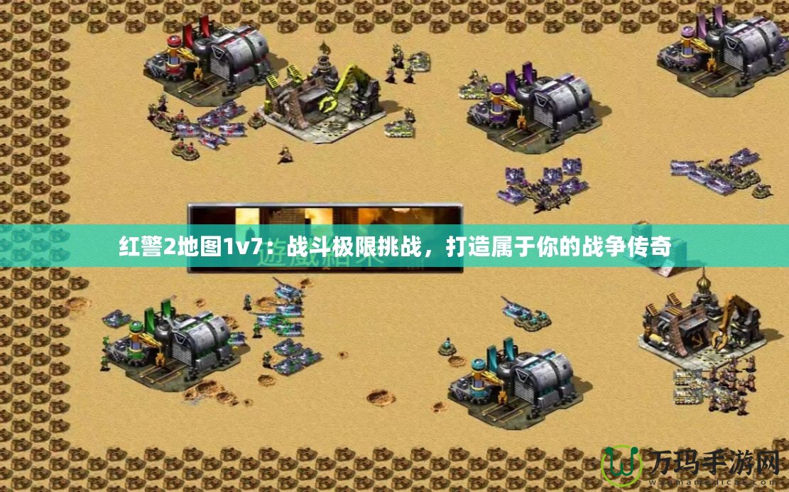 紅警2地圖1v7：戰斗極限挑戰，打造屬于你的戰爭傳奇