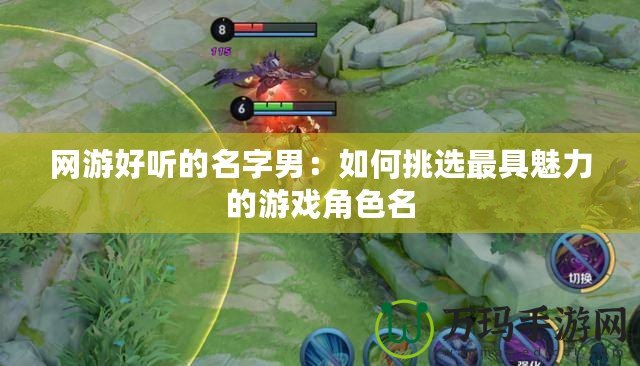 網游好聽的名字男：如何挑選最具魅力的游戲角色名