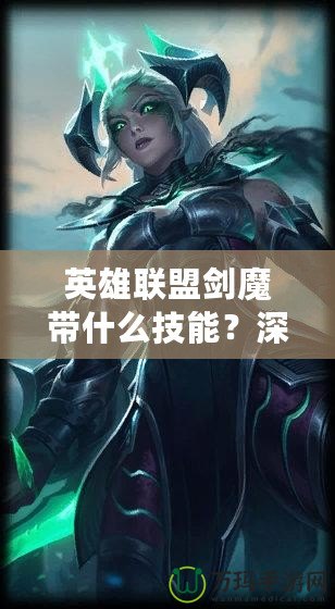 英雄聯盟劍魔帶什么技能？深度解析與玩法技巧