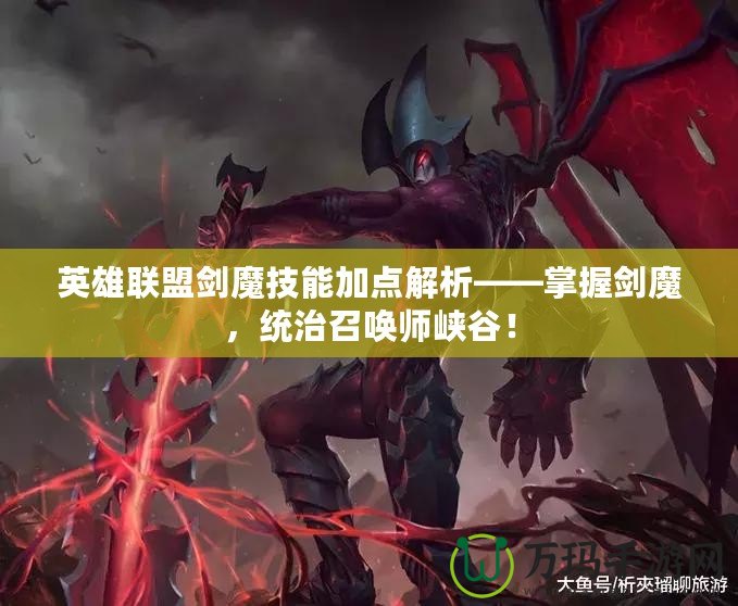 英雄聯盟劍魔技能加點解析——掌握劍魔，統治召喚師峽谷！