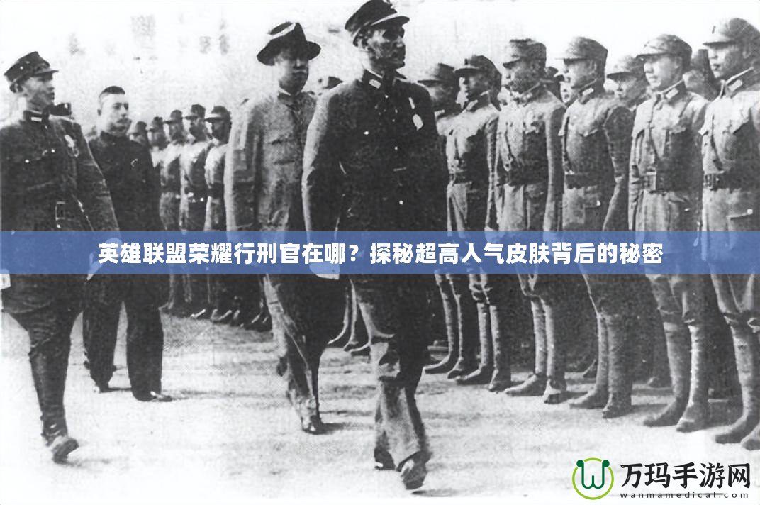 英雄聯盟榮耀行刑官在哪？探秘超高人氣皮膚背后的秘密