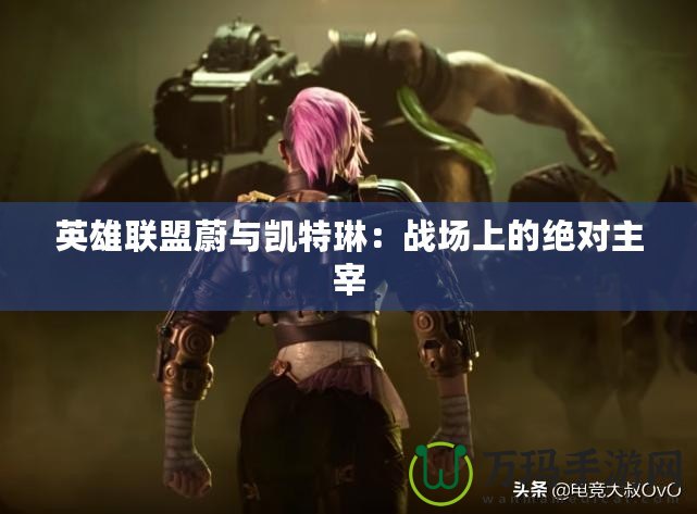 英雄聯盟蔚與凱特琳：戰場上的絕對主宰
