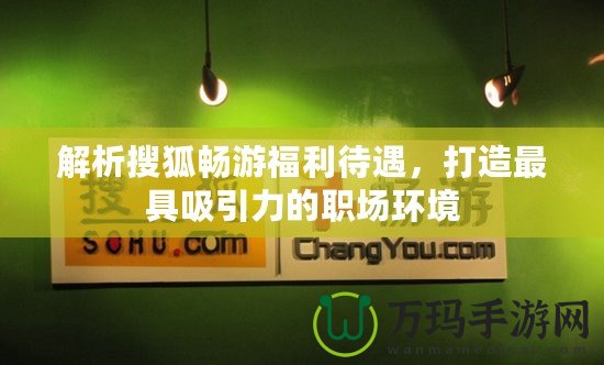 解析搜狐暢游福利待遇，打造最具吸引力的職場環(huán)境
