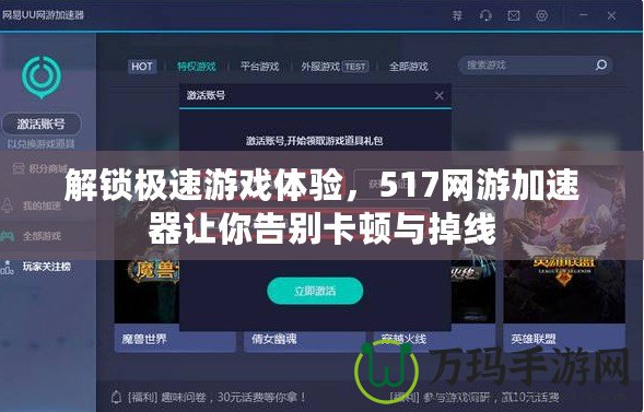 解鎖極速游戲體驗，517網游加速器讓你告別卡頓與掉線