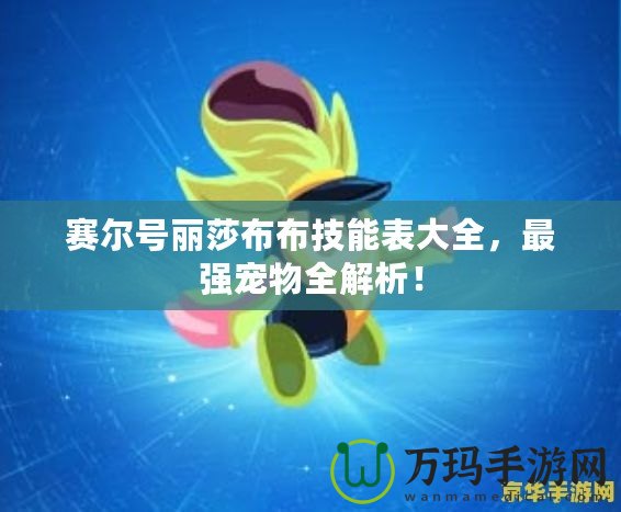 賽爾號麗莎布布技能表大全，最強寵物全解析！