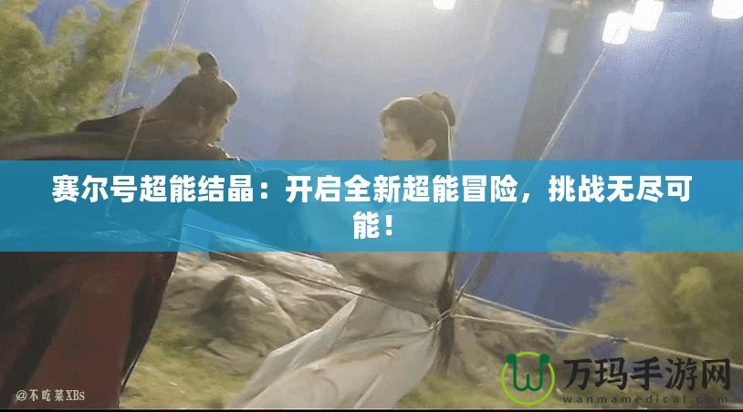 賽爾號超能結晶：開啟全新超能冒險，挑戰無盡可能！