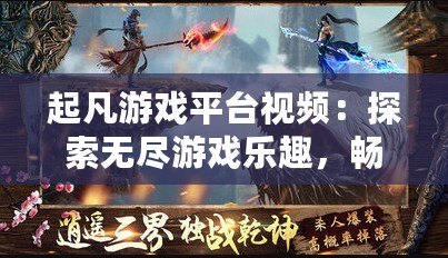起凡游戲平臺視頻：探索無盡游戲樂趣，暢享高清游戲體驗