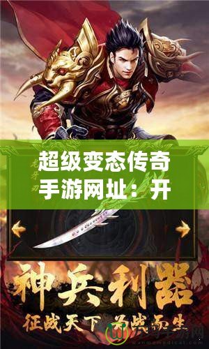 超級變態(tài)傳奇手游網(wǎng)址：開啟你的傳奇冒險之旅！