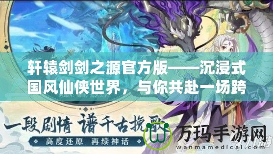 軒轅劍劍之源官方版——沉浸式國風仙俠世界，與你共赴一場跨越千年的奇幻之旅