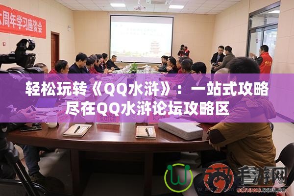 輕松玩轉《QQ水滸》：一站式攻略盡在QQ水滸論壇攻略區