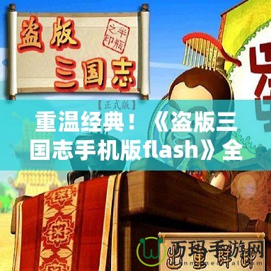 重溫經典！《盜版三國志手機版flash》全新體驗，帶你穿越到熱血三國