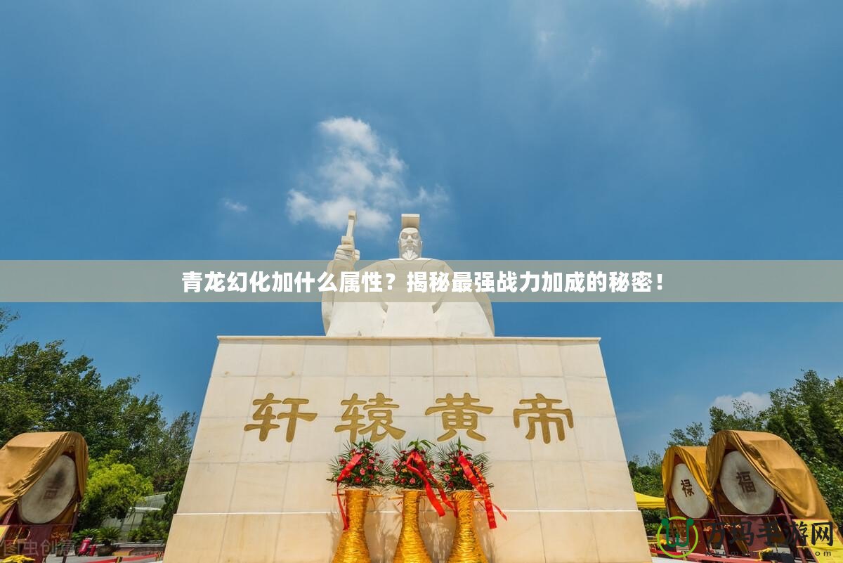 青龍幻化加什么屬性？揭秘最強戰力加成的秘密！