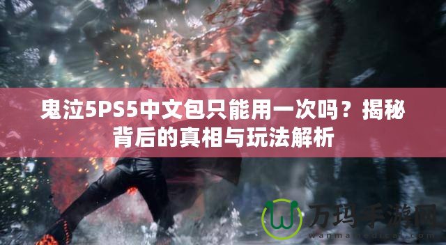 鬼泣5PS5中文包只能用一次嗎？揭秘背后的真相與玩法解析