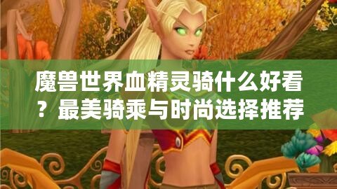 魔獸世界血精靈騎什么好看？最美騎乘與時尚選擇推薦！