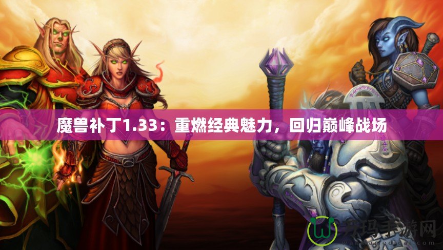 魔獸補丁1.33：重燃經典魅力，回歸巔峰戰場