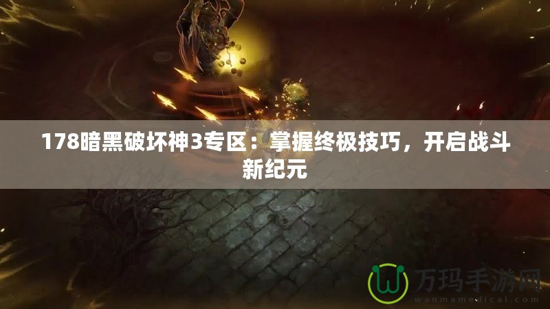 178暗黑破壞神3專區：掌握終極技巧，開啟戰斗新紀元