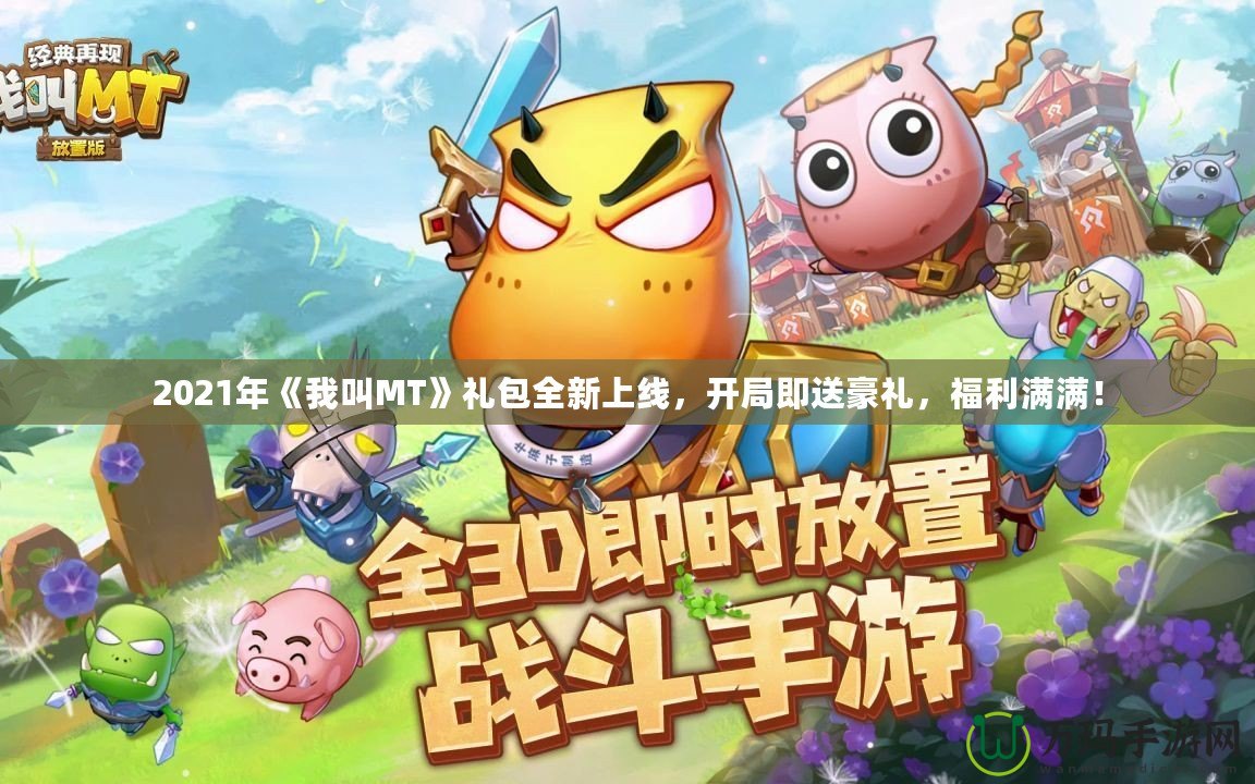 2021年《我叫MT》禮包全新上線，開局即送豪禮，福利滿滿！